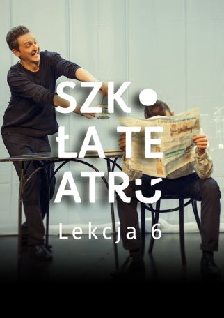 SZKOŁA TEATRU - LEKCJA 6